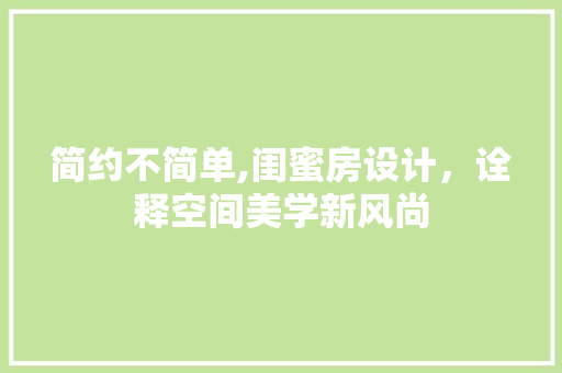 简约不简单,闺蜜房设计，诠释空间美学新风尚