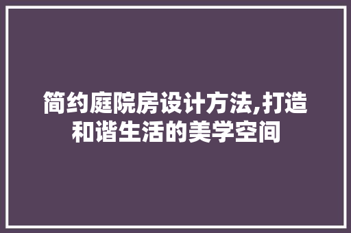 简约庭院房设计方法,打造和谐生活的美学空间