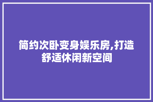 简约次卧变身娱乐房,打造舒适休闲新空间