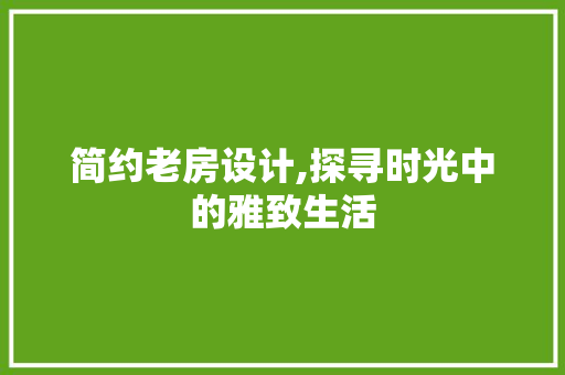 简约老房设计,探寻时光中的雅致生活