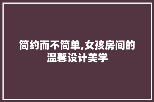 简约而不简单,女孩房间的温馨设计美学