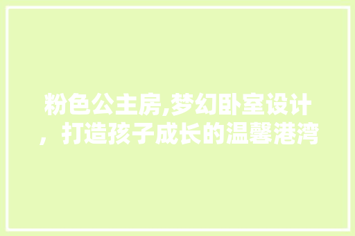 粉色公主房,梦幻卧室设计，打造孩子成长的温馨港湾 墙面装饰