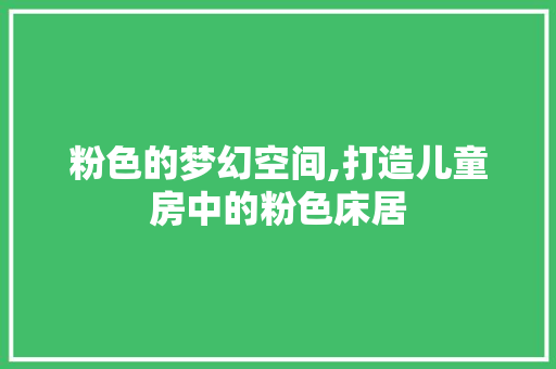 粉色的梦幻空间,打造儿童房中的粉色床居 装修材料