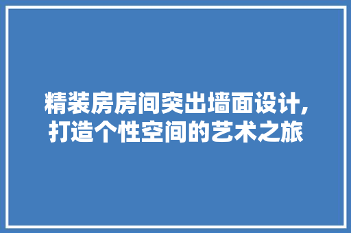 精装房房间突出墙面设计,打造个性空间的艺术之旅