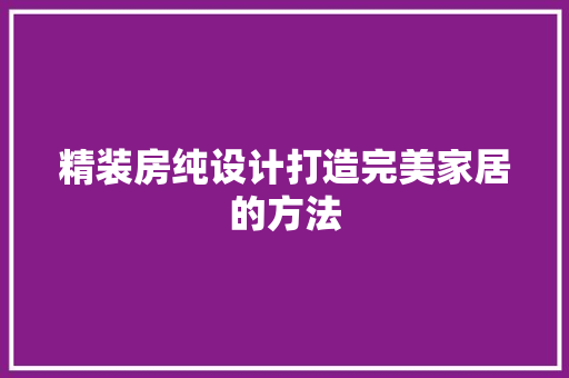 精装房纯设计打造完美家居的方法