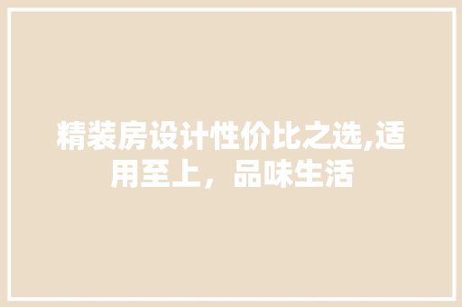 精装房设计性价比之选,适用至上，品味生活