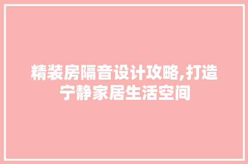 精装房隔音设计攻略,打造宁静家居生活空间