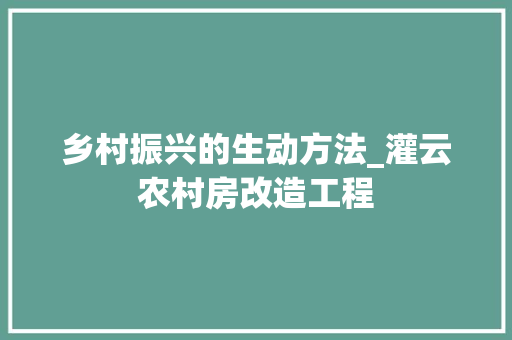 乡村振兴的生动方法_灌云农村房改造工程