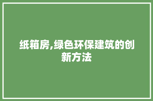纸箱房,绿色环保建筑的创新方法