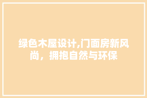 绿色木屋设计,门面房新风尚，拥抱自然与环保
