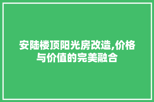 安陆楼顶阳光房改造,价格与价值的完美融合 地面装修