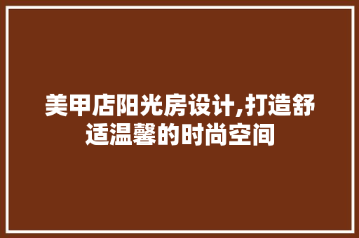 美甲店阳光房设计,打造舒适温馨的时尚空间