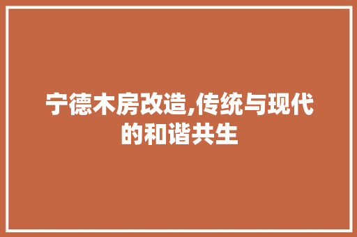 宁德木房改造,传统与现代的和谐共生