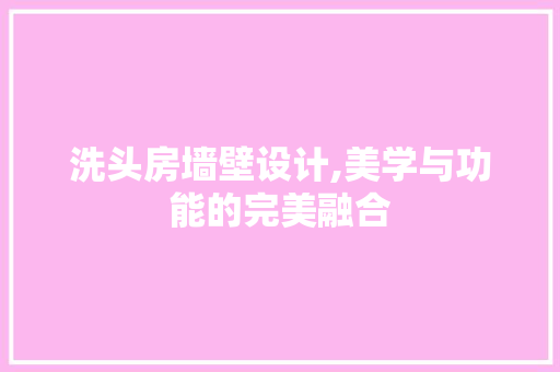 洗头房墙壁设计,美学与功能的完美融合