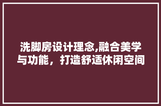 洗脚房设计理念,融合美学与功能，打造舒适休闲空间