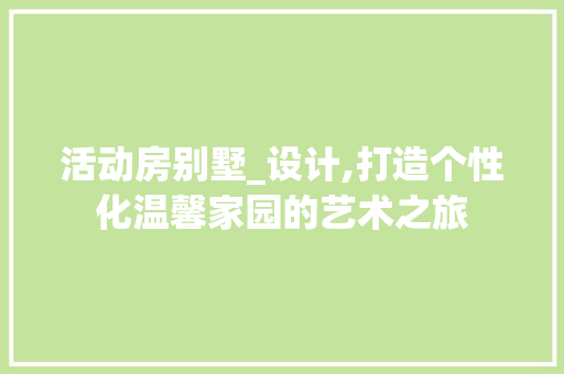 活动房别墅_设计,打造个性化温馨家园的艺术之旅