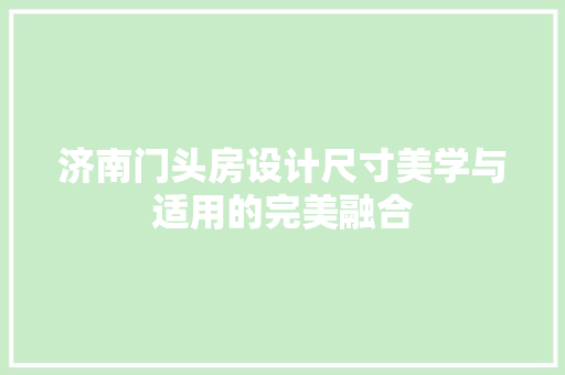 济南门头房设计尺寸美学与适用的完美融合