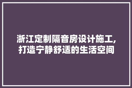 浙江定制隔音房设计施工,打造宁静舒适的生活空间