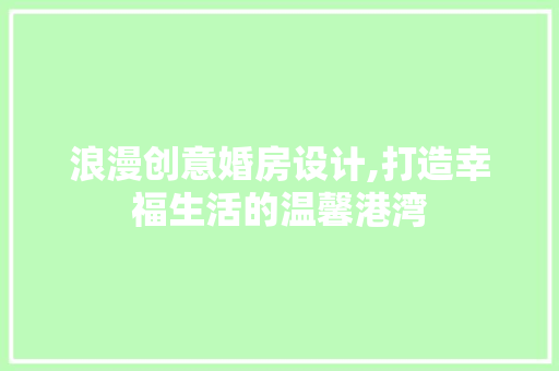 浪漫创意婚房设计,打造幸福生活的温馨港湾