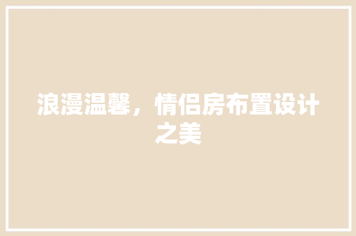 浪漫温馨，情侣房布置设计之美