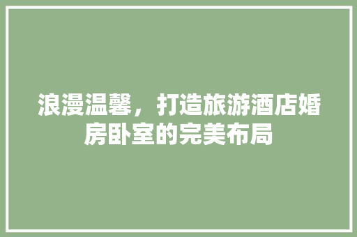 浪漫温馨，打造旅游酒店婚房卧室的完美布局