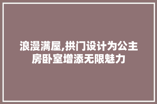 浪漫满屋,拱门设计为公主房卧室增添无限魅力