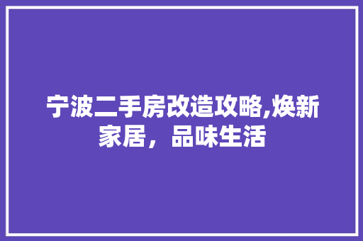 宁波二手房改造攻略,焕新家居，品味生活