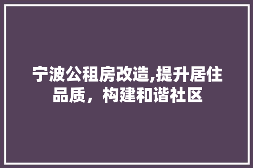 宁波公租房改造,提升居住品质，构建和谐社区