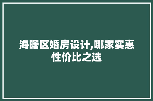 海曙区婚房设计,哪家实惠性价比之选