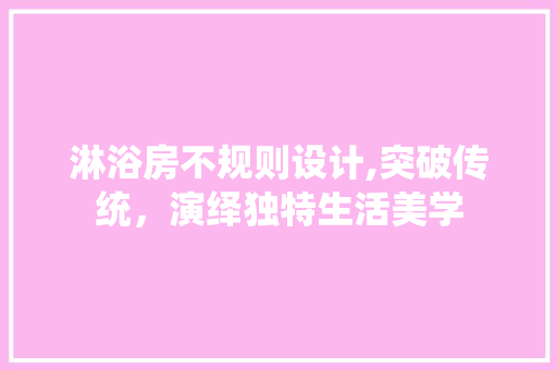 淋浴房不规则设计,突破传统，演绎独特生活美学