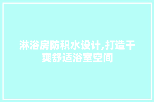 淋浴房防积水设计,打造干爽舒适浴室空间