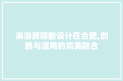 淋浴房隔断设计在合肥,创新与适用的完美融合