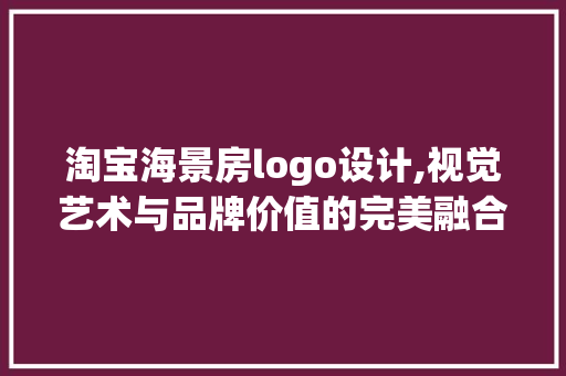 淘宝海景房logo设计,视觉艺术与品牌价值的完美融合