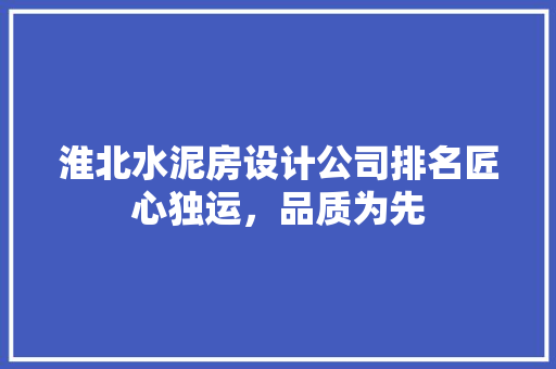 淮北水泥房设计公司排名匠心独运，品质为先