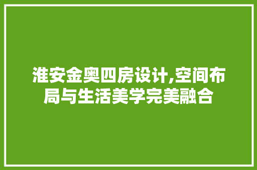 淮安金奥四房设计,空间布局与生活美学完美融合