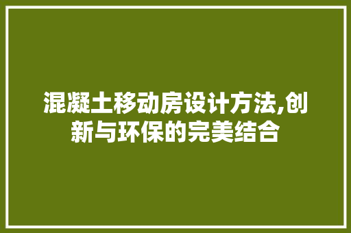 混凝土移动房设计方法,创新与环保的完美结合