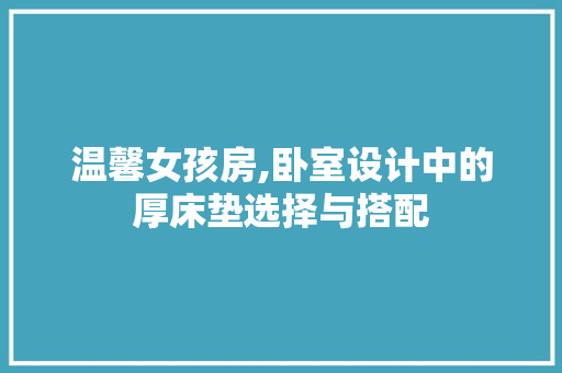 温馨女孩房,卧室设计中的厚床垫选择与搭配