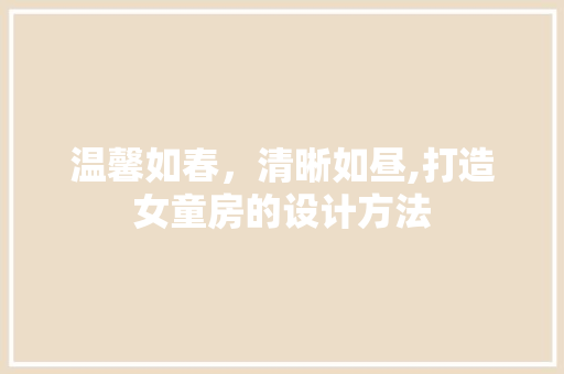 温馨如春,清晰如昼,打造女童房的设计方法