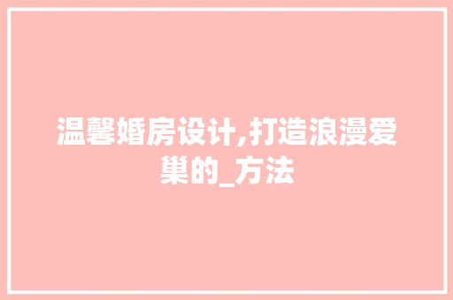 温馨婚房设计,打造浪漫爱巢的_方法