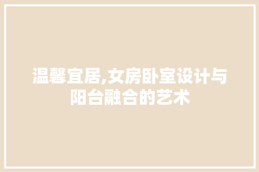 温馨宜居,女房卧室设计与阳台融合的艺术