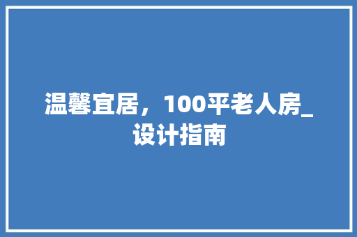 温馨宜居，100平老人房_设计指南