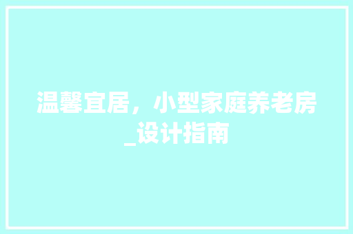 温馨宜居，小型家庭养老房_设计指南