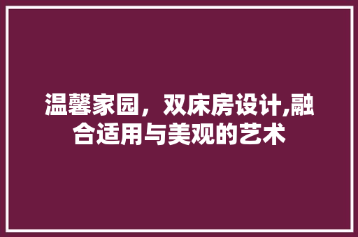 温馨家园，双床房设计,融合适用与美观的艺术