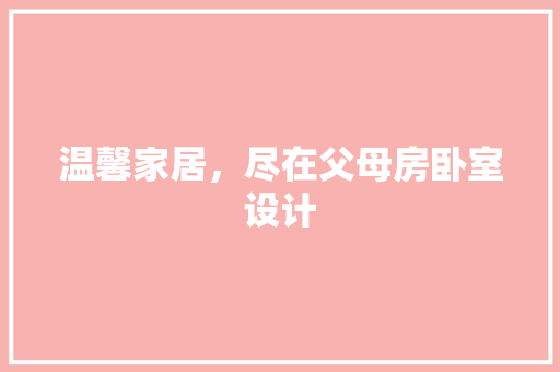 温馨家居，尽在父母房卧室设计
