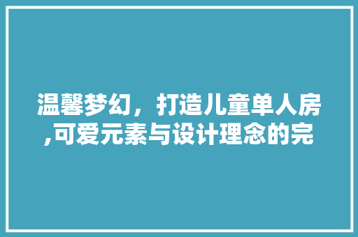 温馨梦幻，打造儿童单人房,可爱元素与设计理念的完美融合