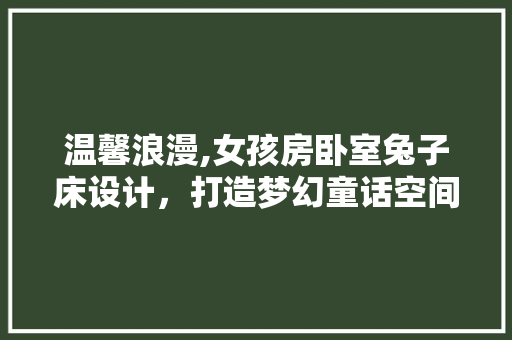 温馨浪漫,女孩房卧室兔子床设计，打造梦幻童话空间