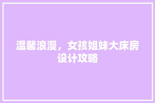 温馨浪漫，女孩姐妹大床房设计攻略
