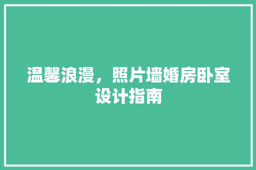 温馨浪漫，照片墙婚房卧室设计指南