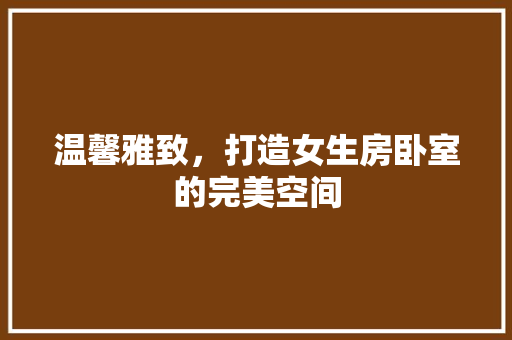温馨雅致，打造女生房卧室的完美空间