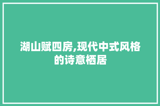 湖山赋四房,现代中式风格的诗意栖居